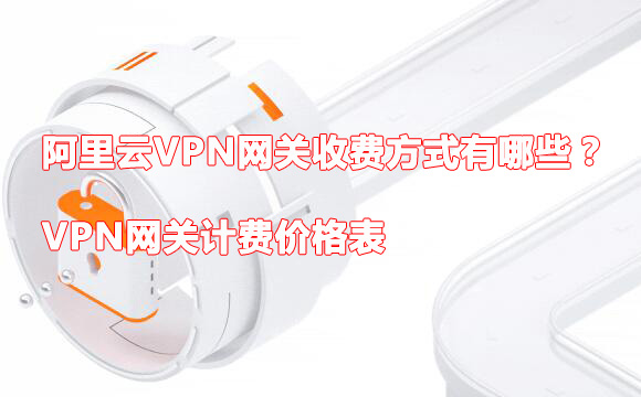 阿里云VPN网关收费方式有哪些