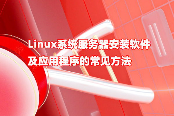 Linux系统服务器安装软件及应用程序的常见方法