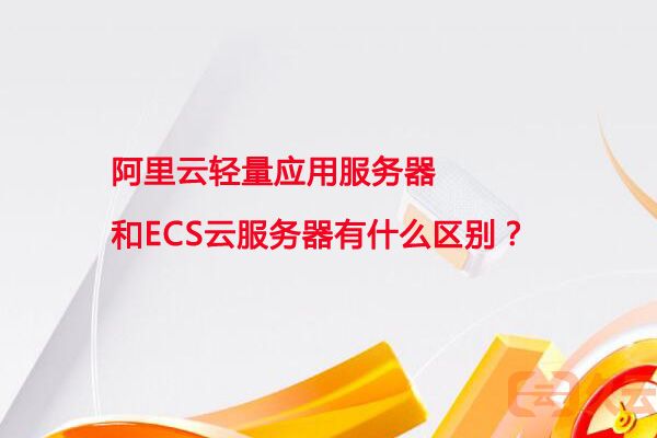 ecs云服务器和轻量应用服务器有啥区别