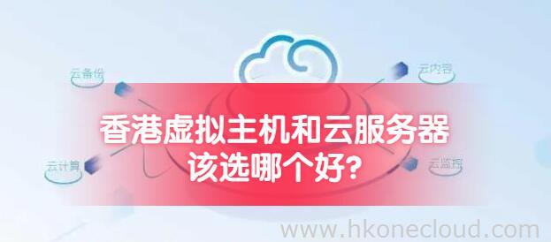 香港虚拟主机和云服务器该选哪个好?